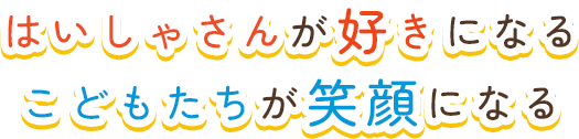 はいしゃさんが好きになる、こどもたちが笑顔になる